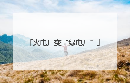 火电厂变“绿电厂”