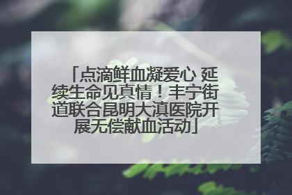 点滴鲜血凝爱心 延续生命见真情！丰宁街道联合昆明大滇医院开展无偿献血活动