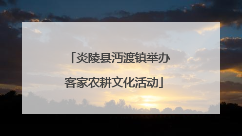 炎陵县沔渡镇举办客家农耕文化活动