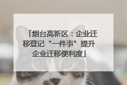 烟台高新区：企业迁移登记“一件事”提升企业迁移便利度