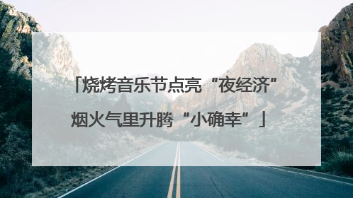 烧烤音乐节点亮“夜经济” 烟火气里升腾“小确幸”