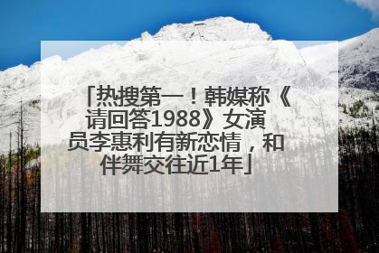 热搜第一！韩媒称《请回答1988》女演员李惠利有新恋情，和伴舞交往近1年