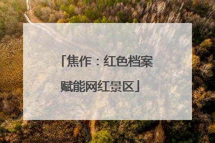 焦作：红色档案赋能网红景区