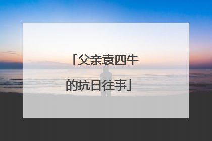 父亲袁四牛的抗日往事