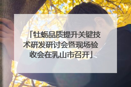 牡蛎品质提升关键技术研发研讨会暨现场验收会在乳山市召开
