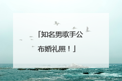 知名男歌手公布婚礼照！