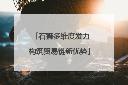 石狮多维度发力 构筑贸易链新优势