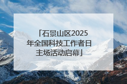石景山区2025年全国科技工作者日主场活动启幕