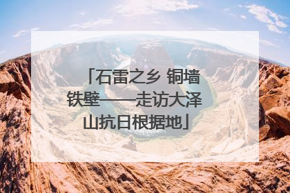 石雷之乡 铜墙铁壁——走访大泽山抗日根据地