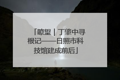 瞭望｜丁肇中寻根记——日照市科技馆建成前后