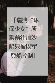 瑞典“环保少女”所乘前往加沙船只被以军登船控制