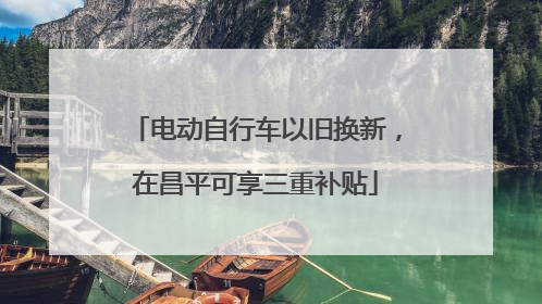电动自行车以旧换新，在昌平可享三重补贴