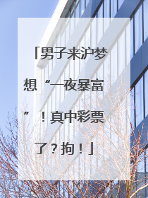 男子来沪梦想“一夜暴富”！真中彩票了？拘！