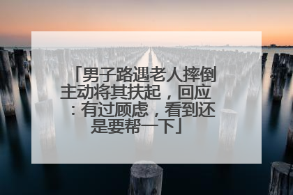 男子路遇老人摔倒主动将其扶起，回应：有过顾虑，看到还是要帮一下