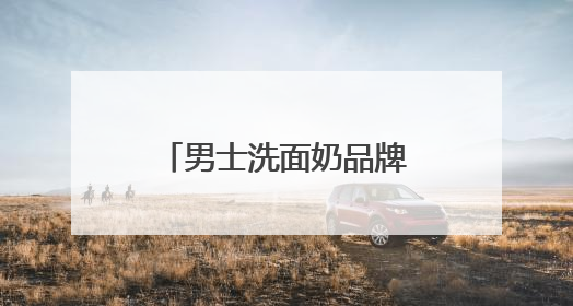 男士洗面奶品牌排行榜推荐，口碑最好的洗面奶是什么牌子！
