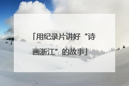 用纪录片讲好“诗画浙江”的故事