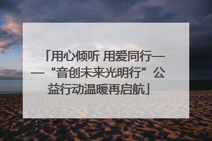 用心倾听 用爱同行——“音创未来光明行”公益行动温暖再启航