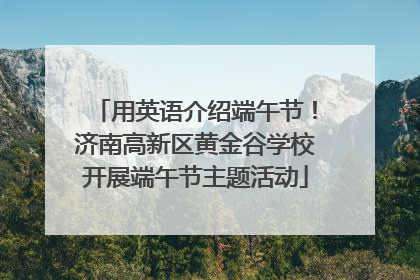 用英语介绍端午节！济南高新区黄金谷学校开展端午节主题活动