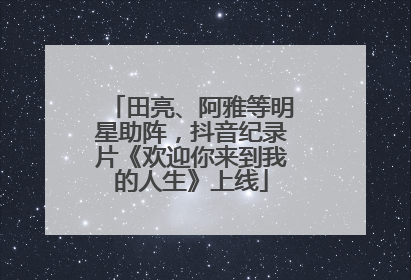 田亮、阿雅等明星助阵，抖音纪录片《欢迎你来到我的人生》上线