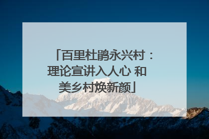百里杜鹃永兴村：理论宣讲入人心 和美乡村焕新颜