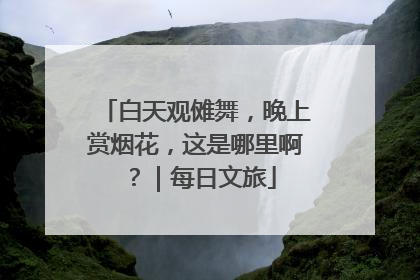 白天观傩舞，晚上赏烟花，这是哪里啊？｜每日文旅