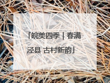皖美四季｜春满泾县 古村新韵