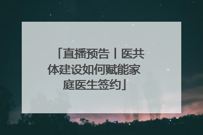 直播预告丨医共体建设如何赋能家庭医生签约