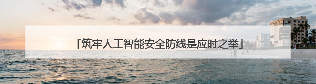 筑牢人工智能安全防线是应时之举