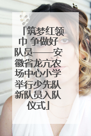 筑梦红领巾 争做好队员——安徽省龙亢农场中心小学举行少先队新队员入队仪式