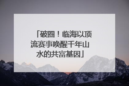 破圈！临海以顶流赛事唤醒千年山水的共富基因