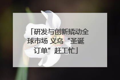 研发与创新撬动全球市场 义乌“圣诞订单”赶工忙