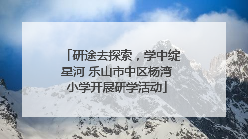 研途去探索，学中绽星河 乐山市中区杨湾小学开展研学活动