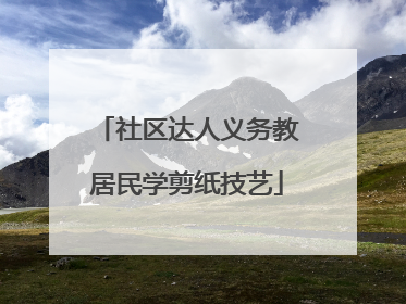 社区达人义务教居民学剪纸技艺
