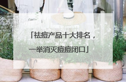 祛痘产品十大排名，一举消灭痘痘闭口