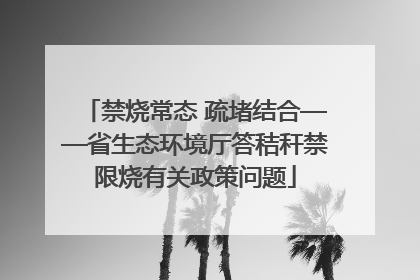 禁烧常态 疏堵结合——省生态环境厅答秸秆禁限烧有关政策问题