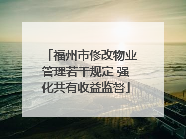 福州市修改物业管理若干规定 强化共有收益监督