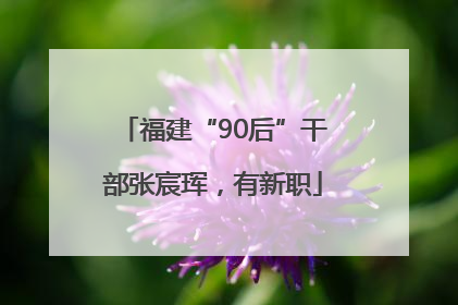 福建“90后”干部张宸珲，有新职