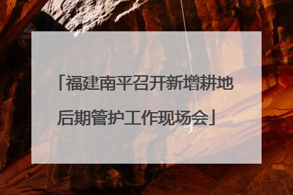 福建南平召开新增耕地后期管护工作现场会
