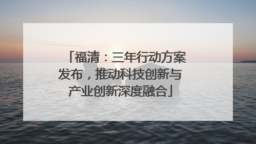 福清：三年行动方案发布，推动科技创新与产业创新深度融合