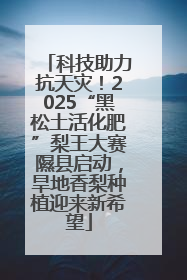 科技助力抗天灾！2025“黑松土活化肥”梨王大赛隰县启动，旱地香梨种植迎来新希望
