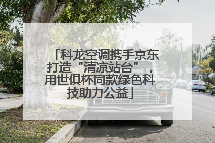 科龙空调携手京东打造“清凉站台”，用世俱杯同款绿色科技助力公益