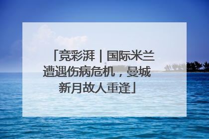 竞彩湃｜国际米兰遭遇伤病危机，曼城新月故人重逢