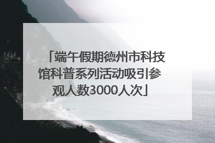 端午假期德州市科技馆科普系列活动吸引参观人数3000人次