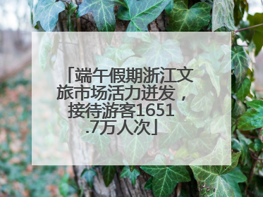 端午假期浙江文旅市场活力迸发，接待游客1651.7万人次