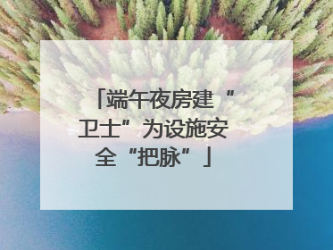 端午夜房建“卫士”为设施安全“把脉”