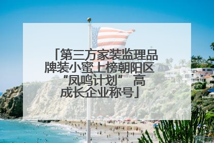 第三方家装监理品牌装小蜜上榜朝阳区 “凤鸣计划” 高成长企业称号
