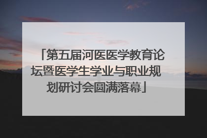 第五届河医医学教育论坛暨医学生学业与职业规划研讨会圆满落幕