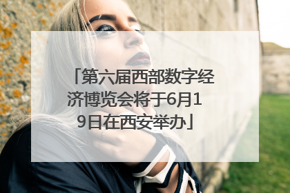 第六届西部数字经济博览会将于6月19日在西安举办