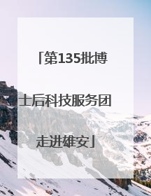第135批博士后科技服务团走进雄安