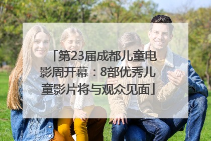第23届成都儿童电影周开幕：8部优秀儿童影片将与观众见面